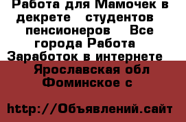 Работа для Мамочек в декрете , студентов , пенсионеров. - Все города Работа » Заработок в интернете   . Ярославская обл.,Фоминское с.